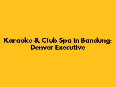 Karaoke & Club Spa In Bandung: Denver Executive