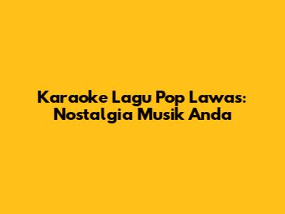 Karaoke Lagu Pop Lawas: Nostalgia Musik Anda