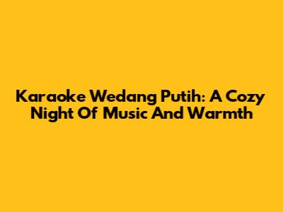 Karaoke Wedang Putih: A Cozy Night Of Music And Warmth