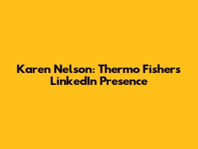 Karen Nelson: Thermo Fisher's LinkedIn Presence