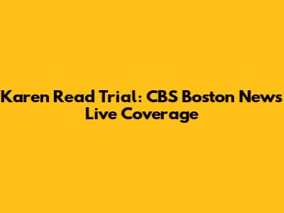 Karen Read Trial: CBS Boston News Live Coverage