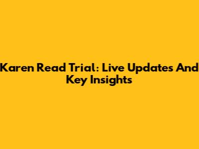 Karen Read Trial: Live Updates And Key Insights