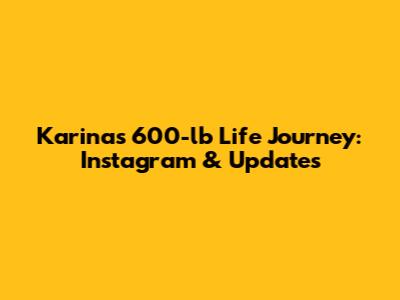 Karina's 600-lb Life Journey: Instagram & Updates