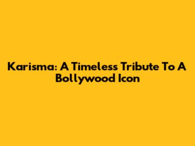 Karisma: A Timeless Tribute To A Bollywood Icon