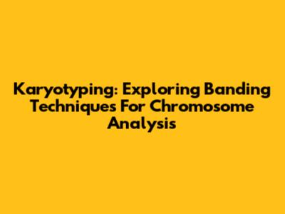 Karyotyping: Exploring Banding Techniques For Chromosome Analysis