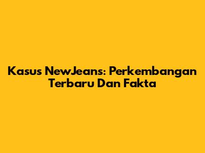 Kasus NewJeans: Perkembangan Terbaru Dan Fakta