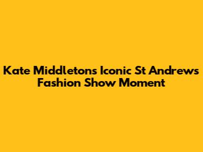 Kate Middleton's Iconic St Andrews Fashion Show Moment