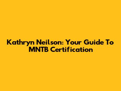 Kathryn Neilson: Your Guide To MNTB Certification