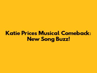 Katie Price's Musical Comeback: New Song Buzz!