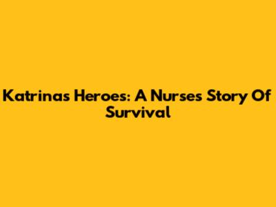 Katrina's Heroes: A Nurse's Story Of Survival