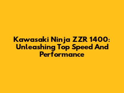 Kawasaki Ninja ZZR 1400: Unleashing Top Speed And Performance