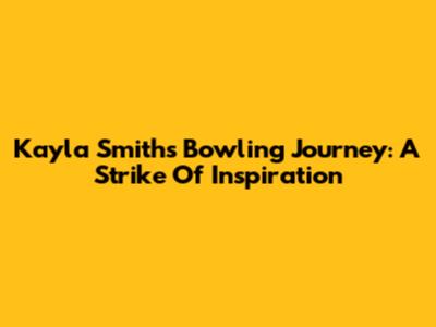 Kayla Smith's Bowling Journey: A Strike Of Inspiration