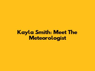 Kayla Smith: Meet The Meteorologist