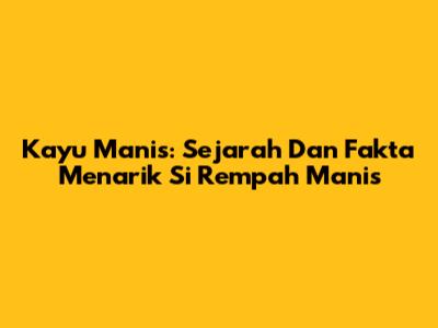 Kayu Manis: Sejarah Dan Fakta Menarik Si Rempah Manis