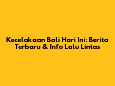 Kecelakaan Bali Hari Ini: Berita Terbaru & Info Lalu Lintas
