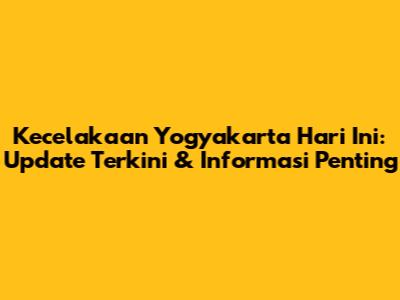 Kecelakaan Yogyakarta Hari Ini: Update Terkini & Informasi Penting