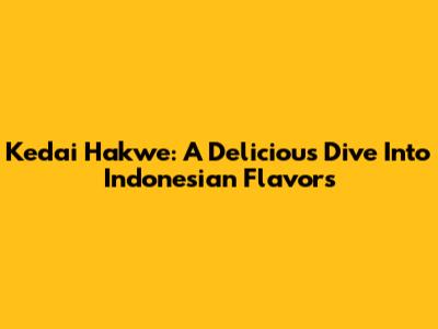 Kedai Hakwe: A Delicious Dive Into Indonesian Flavors