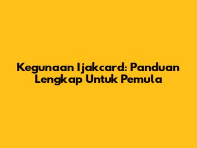 Kegunaan Ijakcard: Panduan Lengkap Untuk Pemula