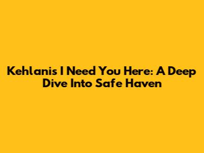 Kehlani's 'I Need You Here': A Deep Dive Into Safe Haven