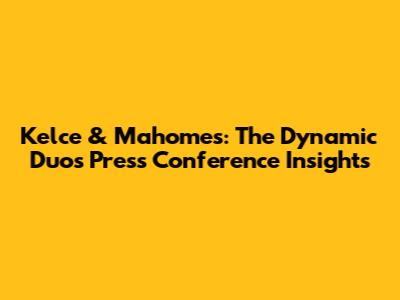 Kelce & Mahomes: The Dynamic Duo's Press Conference Insights
