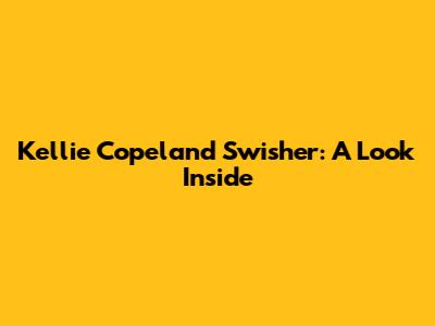 Kellie Copeland Swisher: A Look Inside