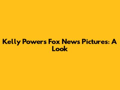 Kelly Powers Fox News Pictures: A Look
