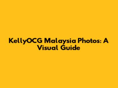 KellyOCG Malaysia Photos: A Visual Guide