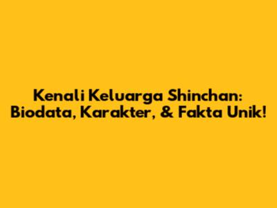 Kenali Keluarga Shinchan: Biodata, Karakter, & Fakta Unik!