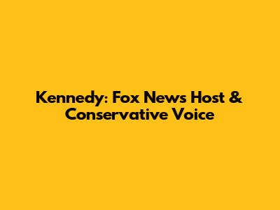 Kennedy: Fox News Host & Conservative Voice