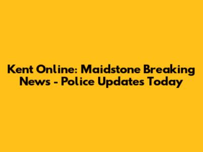 Kent Online: Maidstone Breaking News - Police Updates Today
