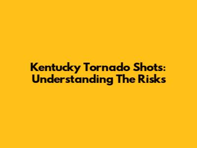 Kentucky Tornado Shots: Understanding The Risks