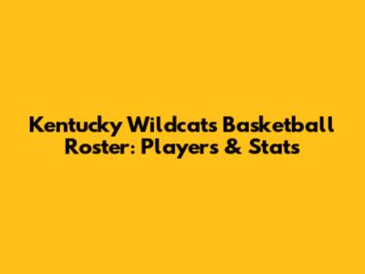 Kentucky Wildcats Basketball Roster: Players & Stats