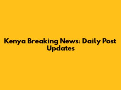 Kenya Breaking News: Daily Post Updates