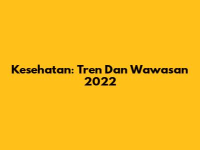 Kesehatan: Tren Dan Wawasan 2022