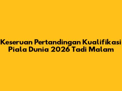 Keseruan Pertandingan Kualifikasi Piala Dunia 2026 Tadi Malam