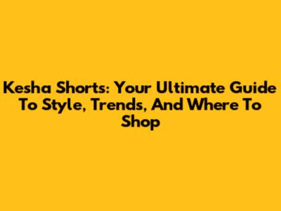 Kesha Shorts: Your Ultimate Guide To Style, Trends, And Where To Shop