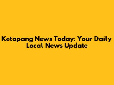 Ketapang News Today: Your Daily Local News Update