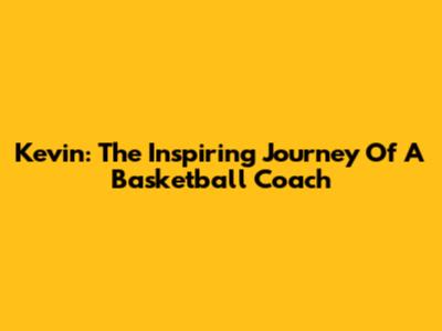Kevin: The Inspiring Journey Of A Basketball Coach