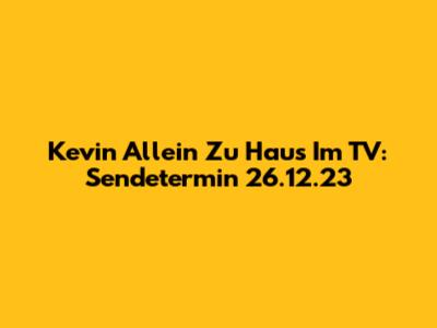 Kevin Allein Zu Haus Im TV: Sendetermin 26.12.23