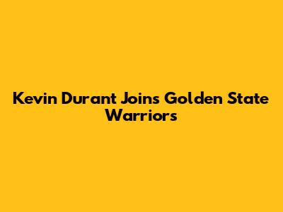 Kevin Durant Joins Golden State Warriors