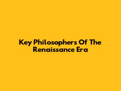 Key Philosophers Of The Renaissance Era