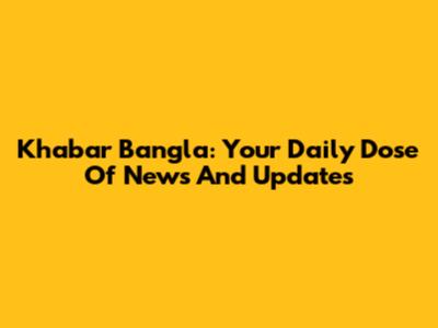 Khabar Bangla: Your Daily Dose Of News And Updates