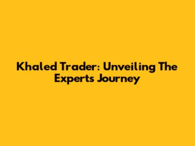 Khaled Trader: Unveiling The Expert's Journey