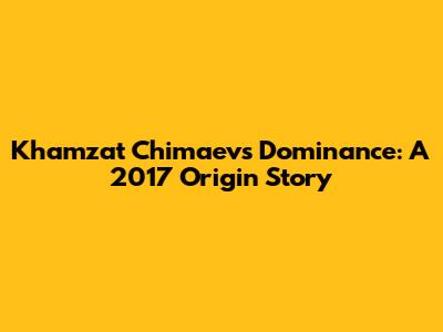 Khamzat Chimaev's Dominance: A 2017 Origin Story