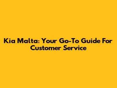 Kia Malta: Your Go-To Guide For Customer Service