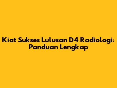 Kiat Sukses Lulusan D4 Radiologi: Panduan Lengkap