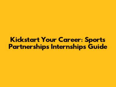 Kickstart Your Career: Sports Partnerships Internships Guide