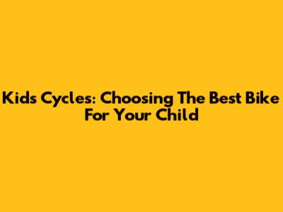 Kid's Cycles: Choosing The Best Bike For Your Child