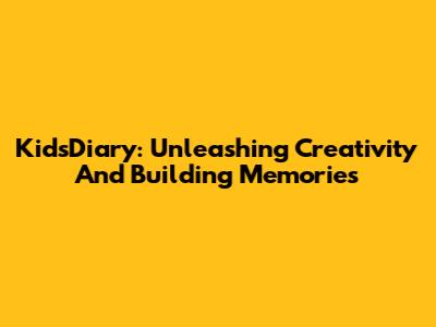 KidsDiary: Unleashing Creativity And Building Memories