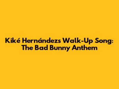 Kiké Hernández's Walk-Up Song: The Bad Bunny Anthem